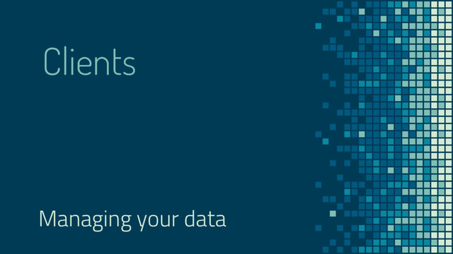 Clients
Managing your data
