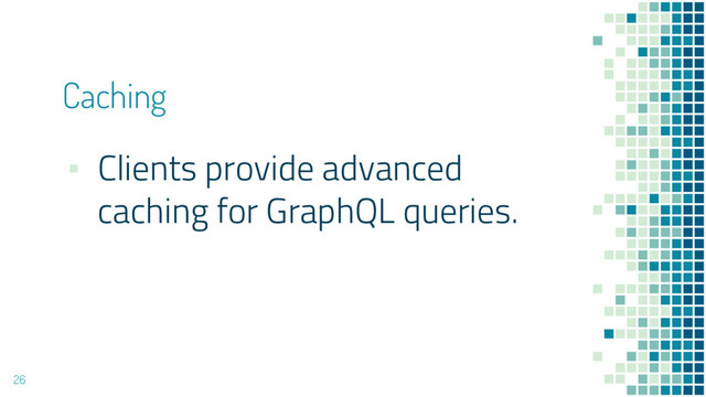 Caching
▪ Clients provide advanced
caching for GraphQL queries.
26
