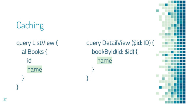 Caching
query ListView {
allBooks {
id
name
}
}
27
query DetailView ($id: ID) {
bookById(id: $id) {
name
}
}
