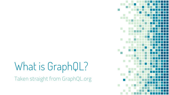 What is GraphQL?
Taken straight from GraphQL.org
