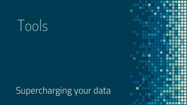 Tools
Supercharging your data

