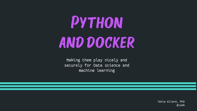 Python
and docker
Making them play nicely and
securely for Data science and
machine learning
Tania Allard, PhD
@ixek
