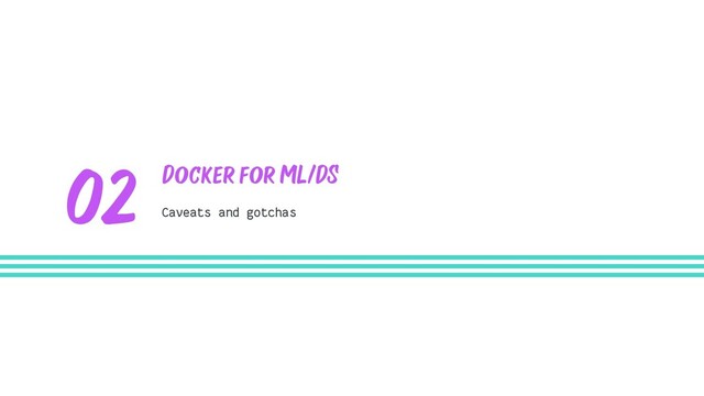 Docker for ML/DS
Caveats and gotchas
02
