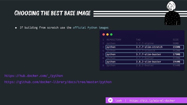 Choosing the best base image
https:!//github.com/docker-library/docs/tree/master/python
● If building from scratch use the official Python images
https:!//hub.docker.com/_/python
ixek | https:!//bit.ly/ato-ml-docker

