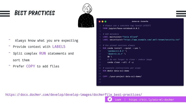 Best practices
- Always know what you are expecting
- Provide context with LABELS
- Split complex RUN statements and
sort them
- Prefer COPY to add files
https:!//docs.docker.com/develop/develop-images/dockerfile_best-practices/
ixek | https:!//bit.ly/ato-ml-docker
