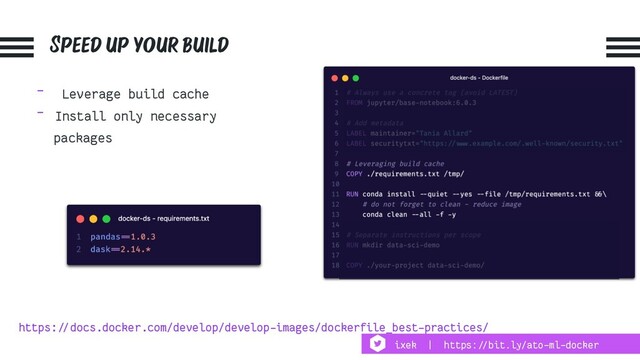 Speed up your build
- Leverage build cache
- Install only necessary
packages
https:!//docs.docker.com/develop/develop-images/dockerfile_best-practices/
ixek | https:!//bit.ly/ato-ml-docker
