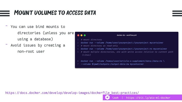 Mount volumes to access data
- You can use bind mounts to
directories (unless you are
using a database)
- Avoid issues by creating a
non-root user
https:!//docs.docker.com/develop/develop-images/dockerfile_best-practices/
ixek | https:!//bit.ly/ato-ml-docker
