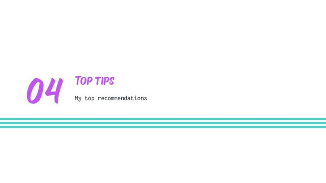 Top tips
My top recommendations
04

