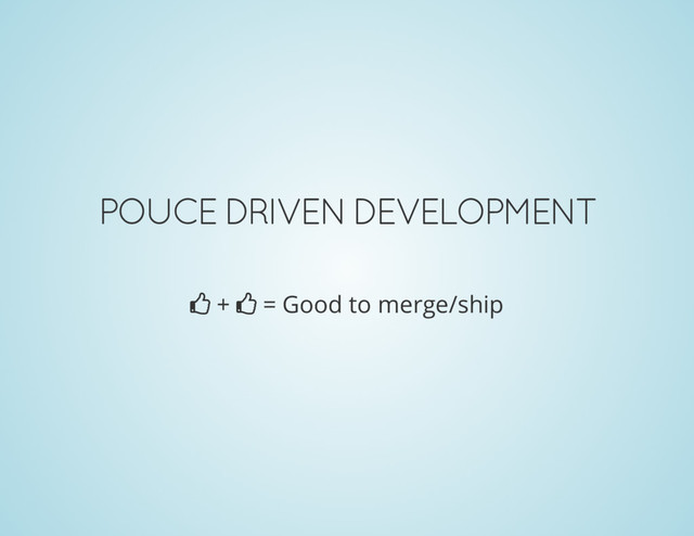 POUCE DRIVEN DEVELOPMENT
 +  = Good to merge/ship

