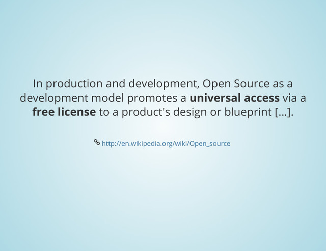 In production and development, Open Source as a
development model promotes a
universal access
via a
free license
to a product's design or blueprint [...].
Å
http://en.wikipedia.org/wiki/Open_source
