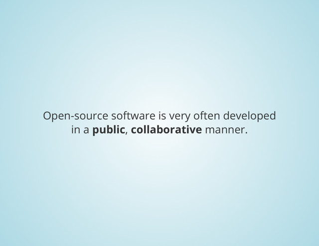 Open-source software is very often developed
in a
public
,
collaborative
manner.
