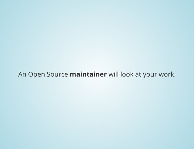 An Open Source
maintainer
will look at your work.
