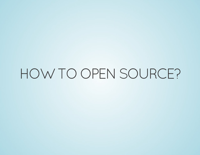 HOW TO OPEN SOURCE?
