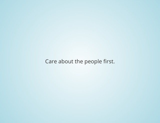 Care about the people first.
