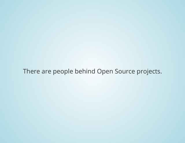 There are people behind Open Source projects.
