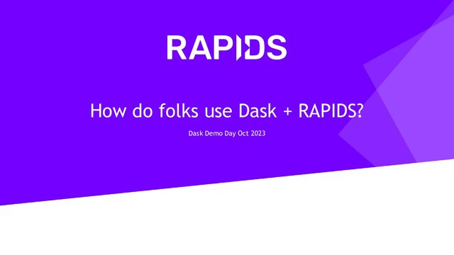 How do folks use Dask + RAPIDS?
Dask Demo Day Oct 2023
