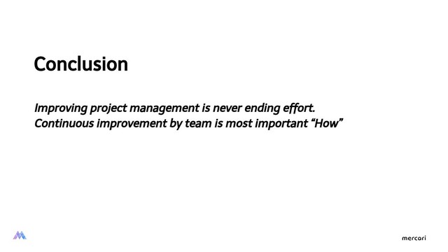 Conclusion
Improving project management is never ending effort.
Continuous improvement by team is most important “How”
