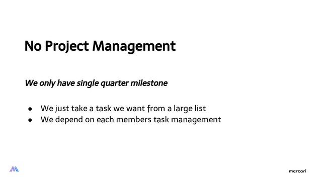 No Project Management
We only have single quarter milestone
● We just take a task we want from a large list
● We depend on each members task management
