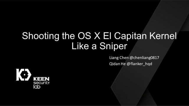 Shooting the OS X El Capitan Kernel
Like a Sniper
Liang Chen @chenliang0817
Qidan He @flanker_hqd
