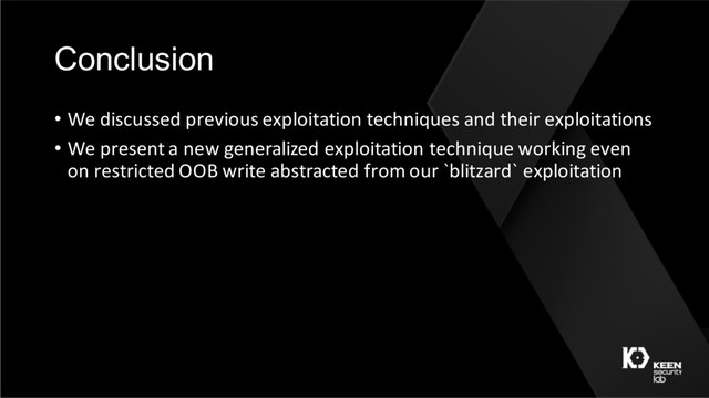Conclusion
• We discussed previous exploitation techniques and their exploitations
• We present a new generalized exploitation technique working even
on restricted OOB write abstracted from our `blitzard` exploitation

