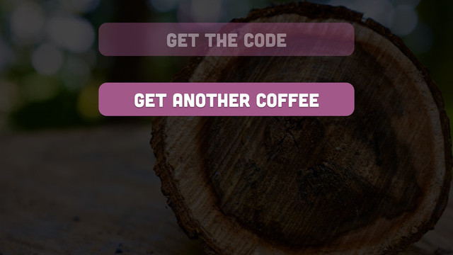 get another coffee
get the code
