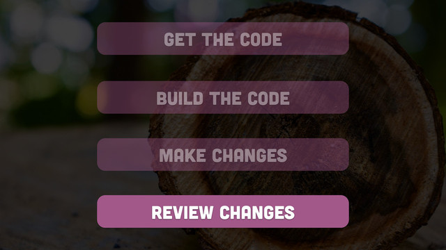 get the code
build the code
review changes
make changes
