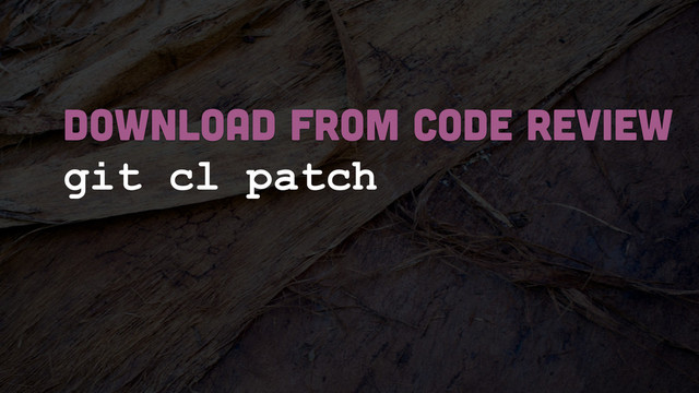 git cl patch
DOWNLOAD FROM CODE REVIEW
