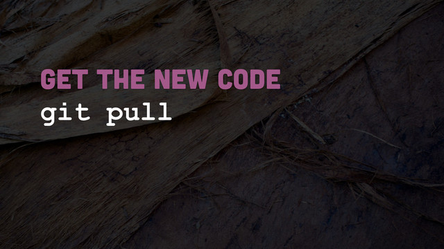git pull
GET THE NEW CODE
