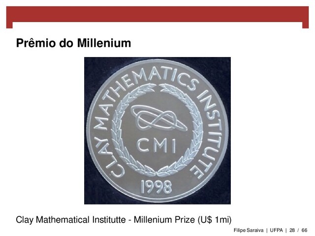 Prêmio do Millenium
Clay Mathematical Institutte - Millenium Prize (U$ 1mi)
Filipe Saraiva | UFPA | 28 / 66
