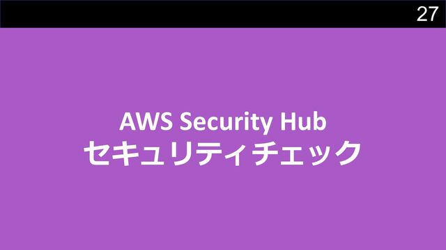 27
AWS Security Hub
セキュリティチェック
