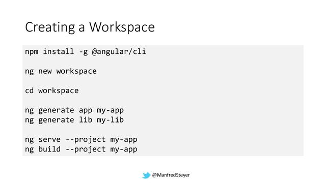 @ManfredSteyer
Creating a Workspace
npm install -g @angular/cli
ng new workspace
cd workspace
ng generate app my-app
ng generate lib my-lib
ng serve --project my-app
ng build --project my-app
