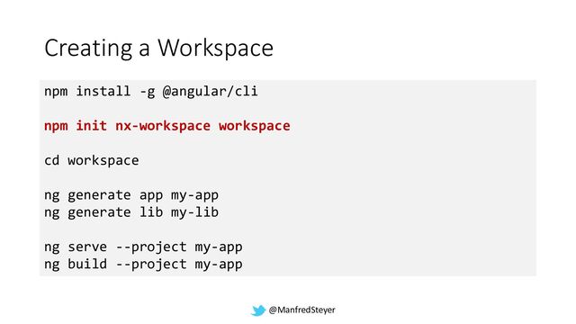 @ManfredSteyer
Creating a Workspace
npm install -g @angular/cli
npm init nx-workspace workspace
cd workspace
ng generate app my-app
ng generate lib my-lib
ng serve --project my-app
ng build --project my-app
