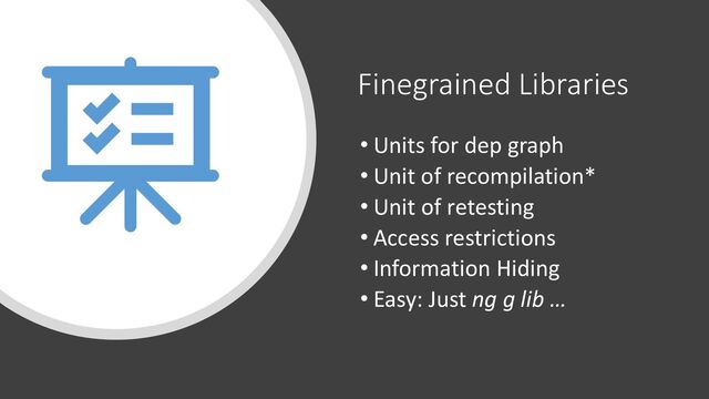 @ManfredSteyer
Finegrained Libraries
• Units for dep graph
• Unit of recompilation*
• Unit of retesting
• Access restrictions
• Information Hiding
• Easy: Just ng g lib …
