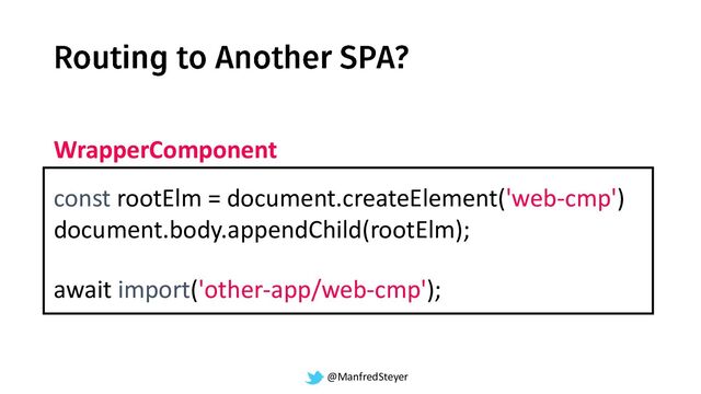 @ManfredSteyer
await import('other-app/web-cmp');
const rootElm = document.createElement('web-cmp')
document.body.appendChild(rootElm);
WrapperComponent
