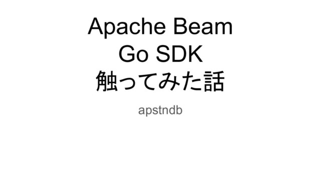 Apache Beam
Go SDK
触ってみた話
apstndb
