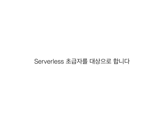 Serverless ୡә੗ܳ ؀࢚ਵ۽ ೤פ׮

