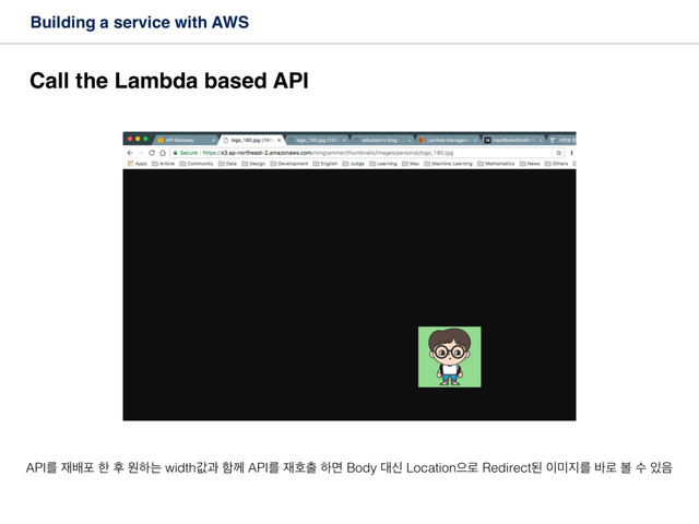 Building a service with AWS
Call the Lambda based API
APIܳ ੤ߓನ ೠ റ ਗೞח widthчҗ ೣԋ APIܳ ੤ഐ୹ ೞݶ Body ؀न Locationਵ۽ Redirectػ ੉޷૑ܳ ߄۽ ࠅ ࣻ ੓਺
