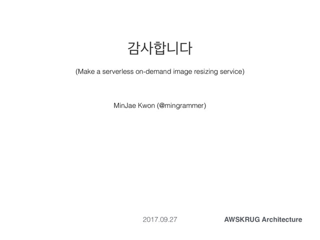 хࢎ೤פ׮
MinJae Kwon (@mingrammer)
2017.09.27 AWSKRUG Architecture
(Make a serverless on-demand image resizing service)
