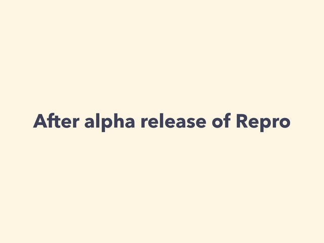 After alpha release of Repro
