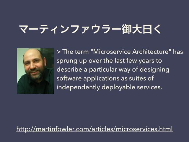 ϚʔςΟϯϑΝ΢ϥʔޚେᐌ͘
> The term "Microservice Architecture" has
sprung up over the last few years to
describe a particular way of designing
software applications as suites of
independently deployable services.
http://martinfowler.com/articles/microservices.html
