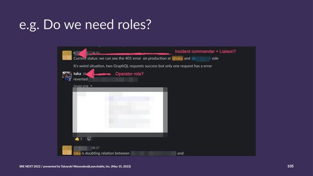 e.g. Do we need roles?
SRE NEXT 2022 / presented by Takayuki Watanabe@Launchable, Inc. (May 15, 2022) 105
