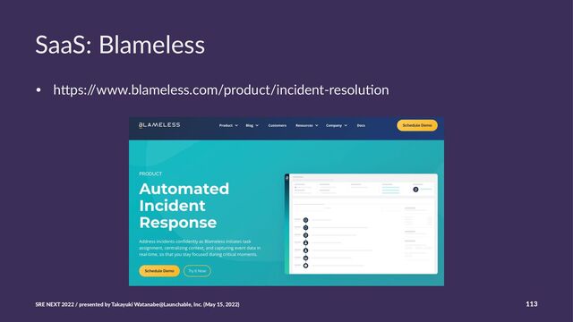 SaaS: Blameless
• h#ps:/
/www.blameless.com/product/incident-resolu8on
SRE NEXT 2022 / presented by Takayuki Watanabe@Launchable, Inc. (May 15, 2022) 113
