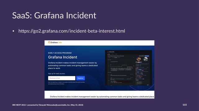 SaaS: Grafana Incident
• h#ps:/
/go2.grafana.com/incident-beta-interest.html
SRE NEXT 2022 / presented by Takayuki Watanabe@Launchable, Inc. (May 15, 2022) 115
