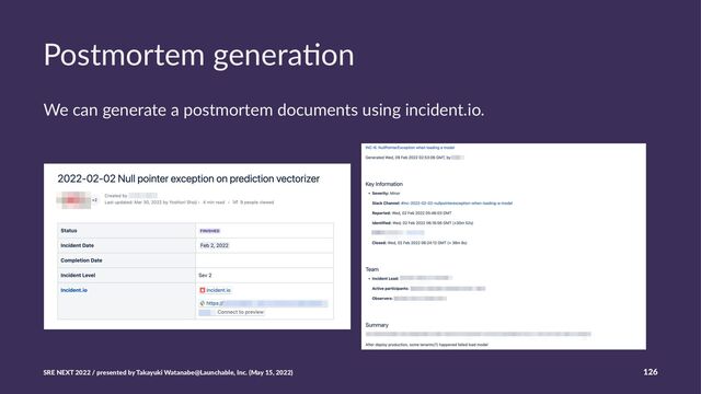 Postmortem genera,on
We can generate a postmortem documents using incident.io.
SRE NEXT 2022 / presented by Takayuki Watanabe@Launchable, Inc. (May 15, 2022) 126
