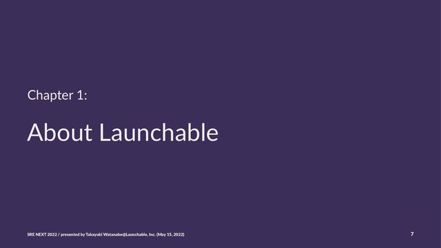Chapter 1:
About Launchable
SRE NEXT 2022 / presented by Takayuki Watanabe@Launchable, Inc. (May 15, 2022) 7
