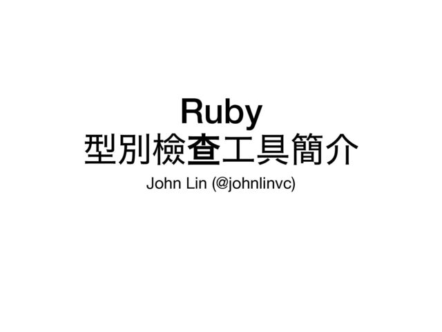 Ruby
 
ܕผᒾҰ޻۩؆հ
John Lin (@johnlinvc)
