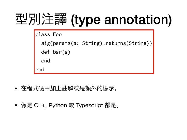ܕผ஫ᩄ (type annotation)
• ࡏఔࣜᛰதՃ্Ḽղ҃ੋֹ֎తඪࣔɻ

• ૾ੋ C++, Python ҃ Typescript ౎ੋɻ
class Foo


sig{params(s: String).returns(String)}


def bar(s)


end


end
