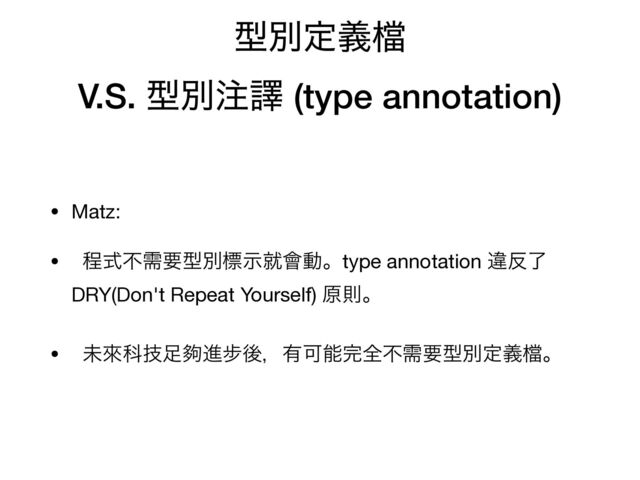 ܕผఆٛ䈕


V.S. ܕผ஫ᩄ (type annotation)
• Matz: 

• ఔࣜෆधཁܕผඪࣔब။ಈɻtype annotation ҧ൓ྃ
DRY(Don't Repeat Yourself) ݪଇɻ

• ະိՊٕ଍ⴺਐ㑊ޙɼ༗Մೳ׬શෆधཁܕผఆٛ䈕ɻ

