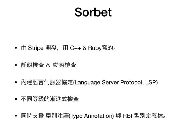 Sorbet


• ༝ Stripe ։ᚙɼ༻ C++ & Rubyሜతɻ 

• ᯩଶᒾҰ ˍ ಈଶᒾҰ

• 㚎ݐޠݴ࢕෰ثڠఆ(Language Server Protocol, LSP) 

• ෆಉ౳ڃత઴ਐࣜᒾҰ

• ಉ࣌ࢧԉ ܕผ஫ᩄ(Type Annotation) ᢛ RBI ܕผఆٛ䈕ɻ
