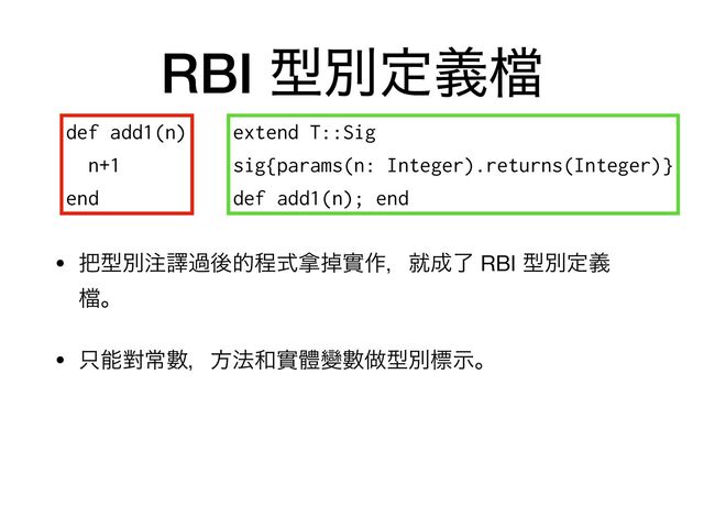 RBI ܕผఆٛ䈕
• ೺ܕผ஫ᩄաޙతఔࣜ፤ᎃመ࡞ɼब੒ྃ RBI ܕผఆٛ
䈕ɻ

• ୞ೳሣৗᏐɼํ๏࿨መᱪᏓᏐ၏ܕผඪࣔɻ
extend T::Sig


sig{params(n: Integer).returns(Integer)}


def add1(n); end
def add1(n)


n+1


end
